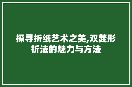探寻折纸艺术之美,双菱形折法的魅力与方法