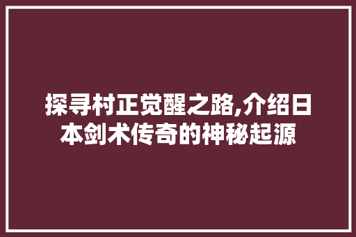 探寻村正觉醒之路,介绍日本剑术传奇的神秘起源