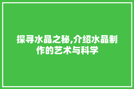 探寻水晶之秘,介绍水晶制作的艺术与科学