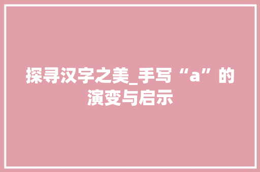 探寻汉字之美_手写“a”的演变与启示