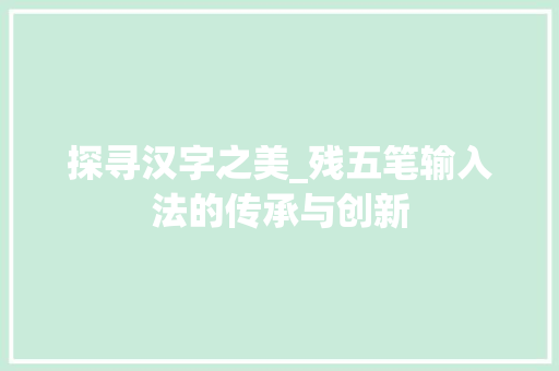 探寻汉字之美_残五笔输入法的传承与创新