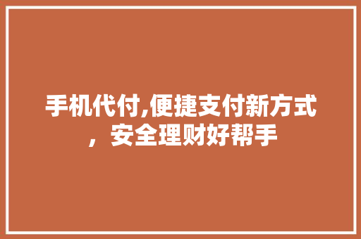 手机代付,便捷支付新方式，安全理财好帮手