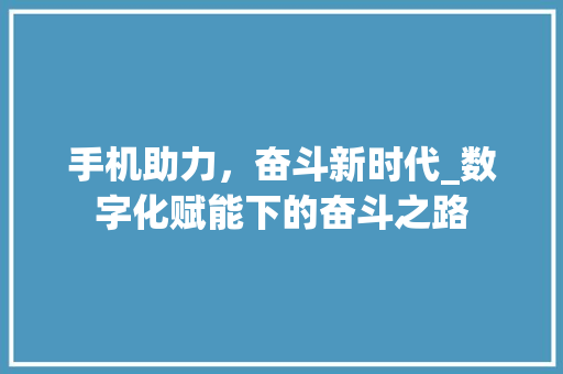 手机助力，奋斗新时代_数字化赋能下的奋斗之路