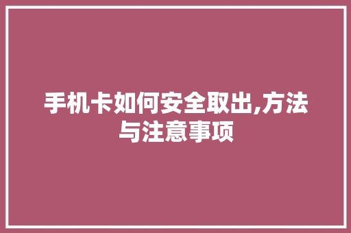 手机卡如何安全取出,方法与注意事项