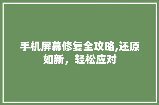 手机屏幕修复全攻略,还原如新，轻松应对
