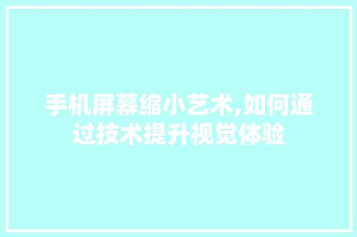 手机屏幕缩小艺术,如何通过技术提升视觉体验