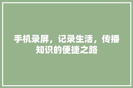手机录屏，记录生活，传播知识的便捷之路
