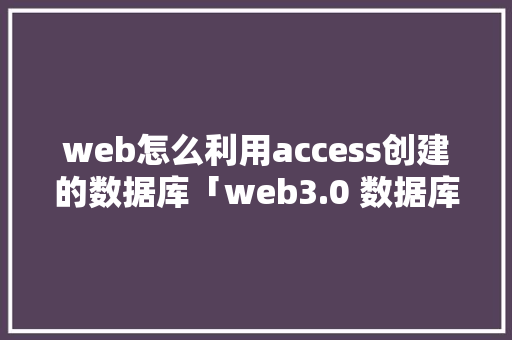 web怎么利用access创建的数据库「web3.0 数据库与数据库」 web怎么利用access创建的数据库「web3.0 数据库与数据库」 SEO教程