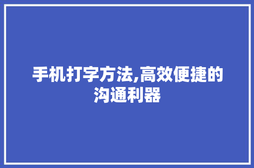 手机打字方法,高效便捷的沟通利器