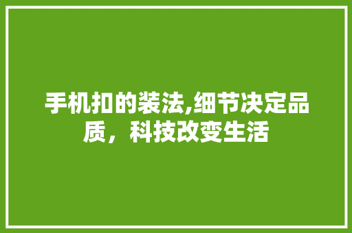 手机扣的装法,细节决定品质，科技改变生活