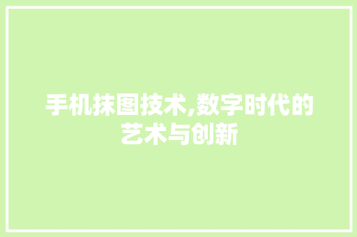 手机抹图技术,数字时代的艺术与创新