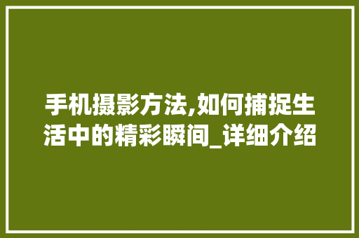 手机摄影方法,如何捕捉生活中的精彩瞬间_详细介绍特写摄影