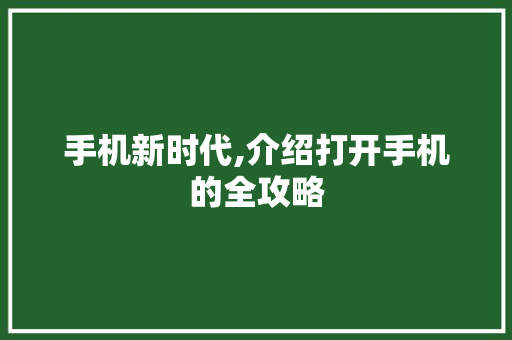 手机新时代,介绍打开手机的全攻略