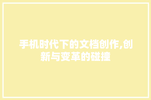 手机时代下的文档创作,创新与变革的碰撞
