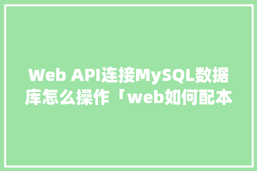 Web API连接MySQL数据库怎么操作「web如何配本地数据库内容」 Web API连接MySQL数据库怎么操作「web如何配本地数据库内容」 友链在线