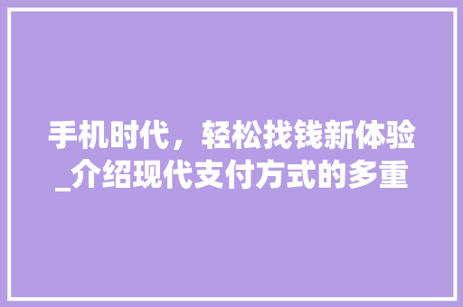 手机时代，轻松找钱新体验_介绍现代支付方式的多重优势