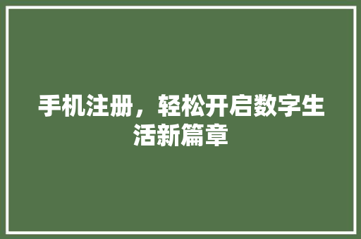 手机注册，轻松开启数字生活新篇章
