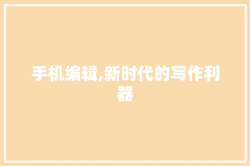 手机编辑,新时代的写作利器