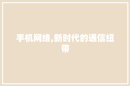 手机网络,新时代的通信纽带