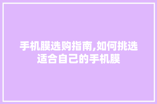 手机膜选购指南,如何挑选适合自己的手机膜