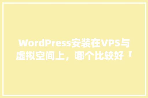WordPress安装在VPS与虚拟空间上，哪个比较好「wordpress 虚拟主机」 WordPress安装在VPS与虚拟空间上，哪个比较好「wordpress 虚拟主机」 服务器/数据库