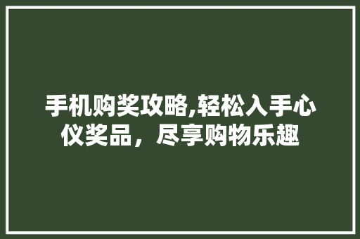 手机购奖攻略,轻松入手心仪奖品，尽享购物乐趣