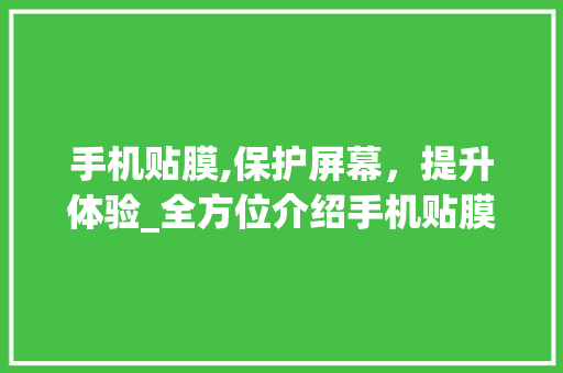 手机贴膜,保护屏幕，提升体验_全方位介绍手机贴膜的重要性