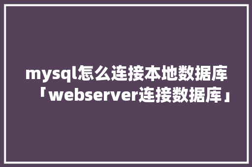 mysql怎么连接本地数据库「webserver连接数据库」 mysql怎么连接本地数据库「webserver连接数据库」 WordPress教程