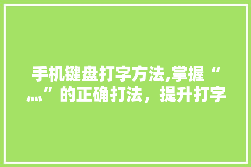 手机键盘打字方法,掌握“灬”的正确打法，提升打字效率