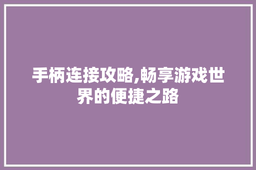 手柄连接攻略,畅享游戏世界的便捷之路 Web前端