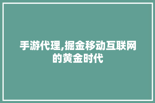 手游代理,掘金移动互联网的黄金时代