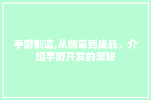 手游制造,从创意到成品，介绍手游开发的奥秘