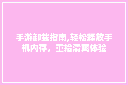 手游卸载指南,轻松释放手机内存，重拾清爽体验 Web前端