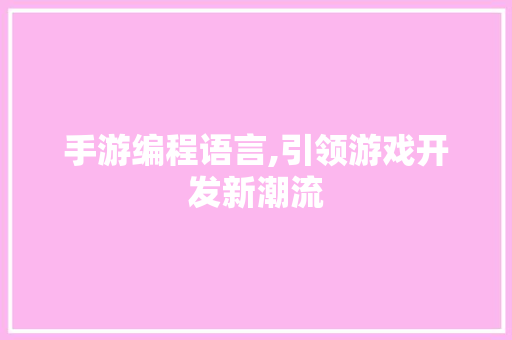 手游编程语言,引领游戏开发新潮流 建站教程