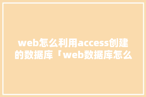 web怎么利用access创建的数据库「web数据库怎么建立」 web怎么利用access创建的数据库「web数据库怎么建立」 Web前端