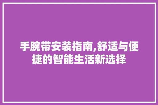 手腕带安装指南,舒适与便捷的智能生活新选择