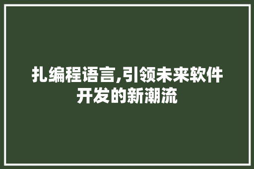 扎编程语言,引领未来软件开发的新潮流