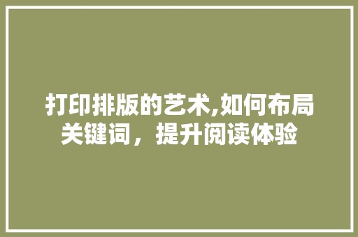 打印排版的艺术,如何布局关键词，提升阅读体验