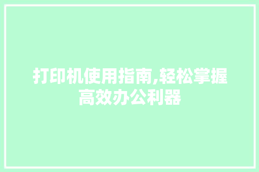 打印机使用指南,轻松掌握高效办公利器 友链在线
