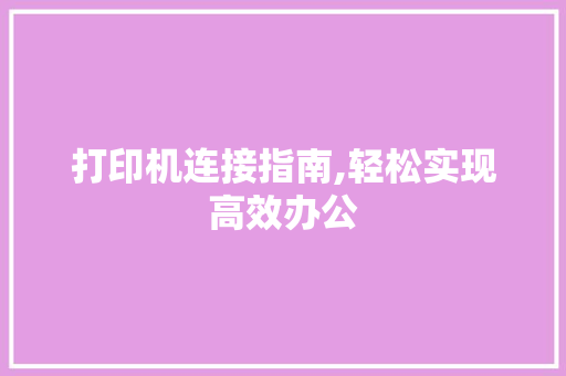 打印机连接指南,轻松实现高效办公