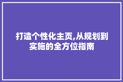 打造个性化主页,从规划到实施的全方位指南
