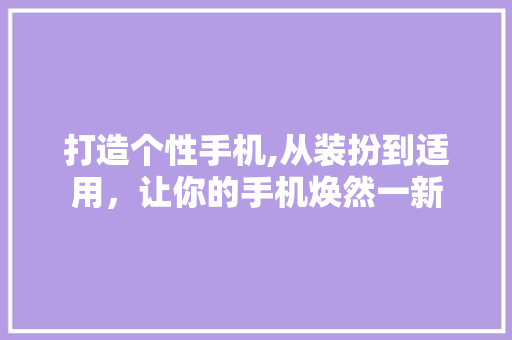 打造个性手机,从装扮到适用，让你的手机焕然一新