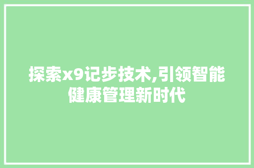 探索x9记步技术,引领智能健康管理新时代