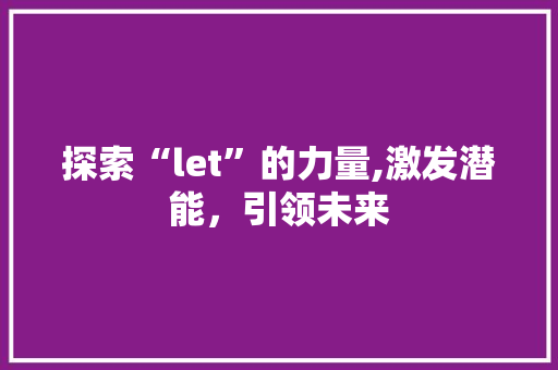 探索“let”的力量,激发潜能，引领未来