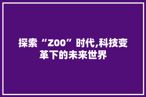 探索“Z00”时代,科技变革下的未来世界
