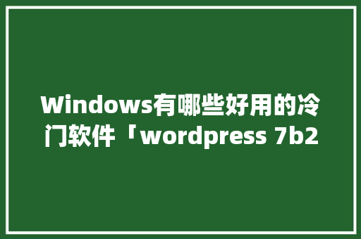 Windows有哪些好用的冷门软件「wordpress 7b2」 Windows有哪些好用的冷门软件「wordpress 7b2」 WordPress教程