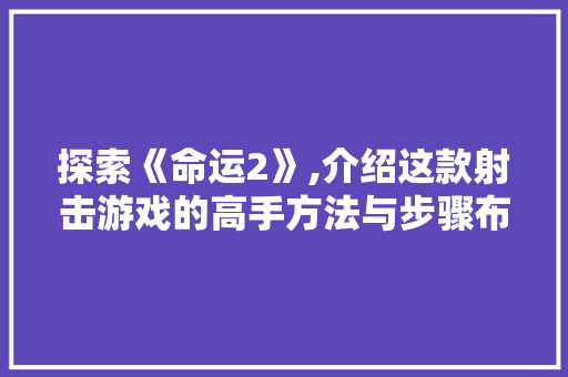 探索《命运2》,介绍这款射击游戏的高手方法与步骤布局