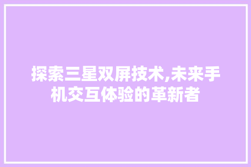 探索三星双屏技术,未来手机交互体验的革新者