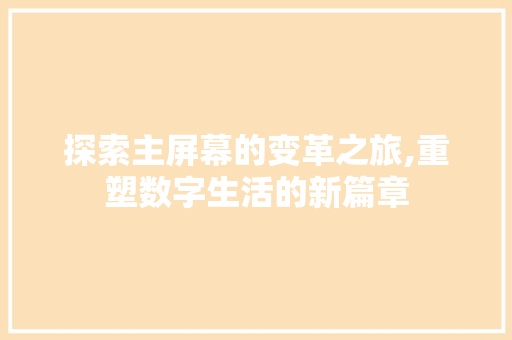 探索主屏幕的变革之旅,重塑数字生活的新篇章