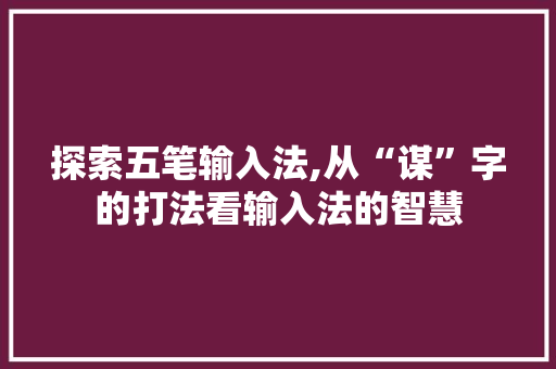 探索五笔输入法,从“谋”字的打法看输入法的智慧